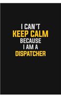 I Can't Keep Calm Because I Am A Dispatcher