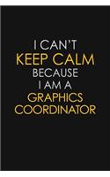 I Can't Keep Calm Because I Am A Graphics Coordinator
