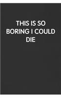 This Is So Boring I Could Die: Funny Blank Lined Journal - Sarcastic Gift Black Notebook