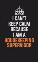 I Can't Keep Calm Because I Am a Housekeeping Supervisor: Inspirational Life Quote Blank Lined Notebook 6x9 Matte Finish