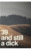 39 And Still A Dick: 110-Page Blank Lined Journal Funny Birthday Gag Gift Idea Better Than A Card