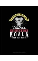 Always Be Yourself Unless You Can Be A Koala Then Be A Koala