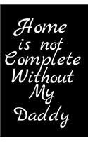 Home Is Not Complete Without My Daddy: Fathers Day Themed Journal - Suitable For Gift Item For All Fathers - Write Down Your Thoughts, Ideas, Parenting Skills, Motivation Etc.