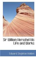 Sir William Herschel: His Life and Works
