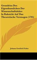 Grundriss Des Eigenthumlichen Der Wissenschaftslehre In Ruksicht Auf Das Theoretische Vermogen (1795): (German)