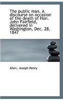 The Public Man. a Discourse on Occasion of the Death of Hon. John Fairfield, Delivered in Washington