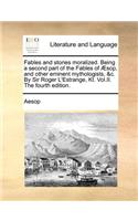 Fables and Stories Moralized. Being a Second Part of the Fables of Sop, and Other Eminent Mythologists, &C. by Sir Roger L'Estrange, Kt. Vol.II. the Fourth Edition.: (English)