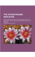 The Steam Engine Indicator; Directions for the Selection, Care and Use of the Instrument and the Analysis and Computation of the Diagram: (English)