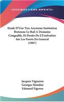 Etude D'Une Tres Ancienne Institution Bretonne Le Bail a Domaine Congeable, Et Droits de L'Usufruitier Sur Les Forets En General (1907)