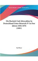 Die Bischofs Und Abtswahlen in Deutschland Unter Heinrich IV in Den Jahren 1056-1076 (1881)