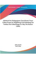 Jahrbuch Des Padagogiums Zum Kloster Unser Lieben Frauen in Magdeburg Und Einladung Zur Vorfeier Des Geburtstages Sr. Maj. Des Kaisers (1884)