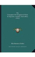 The Conception Of A Kingdom Of Ends In Augustine, Aquinas, And Leibniz (1912)