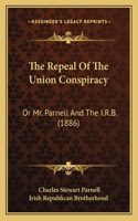 The Repeal Of The Union Conspiracy: Or Mr. Parnell And The I.R.B. (1886)