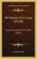 History Of A Lump Of Gold: From The Mine To The Mint (1885)