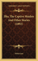 Ilka, The Captive Maiden And Other Stories (1892)