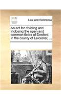 ACT for Dividing and Inclosing the Open and Common Fields of Desford, in the County of Leicester, ...