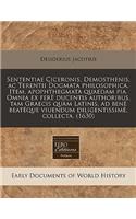 Sententiae Ciceronis, Demosthenis, AC Terentii Dogmata Philosophica. Item, Apophthegmata Quaedam Pia. Omnia Ex Fer Ducentis Authoribus, Tam Graecis Qu M Latinis, Ad Ben Beat Que Viuendum Diligentissim, Collecta. (1630)