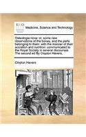 Osteologia Nova: Or, Some New Observations of the Bones, and the Parts Belonging to Them: With the Manner of Their Accretion and Nutrition: Communicated to the Royal