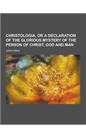 Christologia, or a Declaration of the Glorious Mystery of the Person of Christ, God and Man