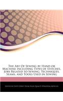 The Art of Sewing by Hand or Machine Including Types of Stitches, Jobs Related to Sewing, Techniques, Seams, and Tools Used in Sewing