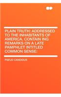 Plain Truth: Addressed to the Inhabitants of America. Contain Ing Remarks on a Late Pamphlet Intitled Common Sense: