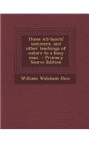Three All-Saints' Summers, and Other Teachings of Nature to a Busy Man - Primary Source Edition
