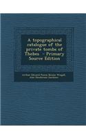 A Topographical Catalogue of the Private Tombs of Thebes - Primary Source Edition