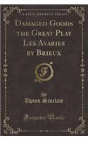 Damaged Goods the Great Play Les Avaries by Brieux (Classic Reprint)