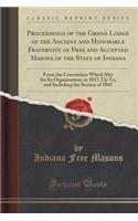 Proceedings of the Grand Lodge of the Ancient and Honorable Fraternity of Free and Accepted Masons of the State of Indiana: From the Convention Which Met for Its Organization, in 1817, Up To, and Including the Session of 1845 (Classic Reprint)(English)