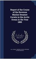 Report of the Cruise of the Revenue Marine Steamer Corwin in the Arctic Ocean in the Year 1885