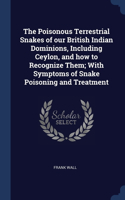 The Poisonous Terrestrial Snakes of our British Indian Dominions, Including Ceylon, and how to Recognize Them; With Symptoms of Snake Poisoning and Treatment