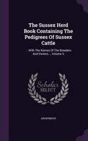 Sussex Herd Book Containing The Pedigrees Of Sussex Cattle: ... With The Names Of The Breeders And Owners..., Volume 5