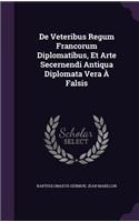 De Veteribus Regum Francorum Diplomatibus, Et Arte Secernendi Antiqua Diplomata Vera À Falsis