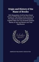 Origin and History of the Name of Brooks: With Biographies of all the Most Noted Persons of That Name, and an Account of the Origin of Surnames and Forenames, Together With Over Five Hundred