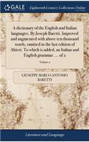 A Dictionary of the English and Italian Languages. by Joseph Baretti. Improved and Augmented with Above Ten Thousand Words, Omitted in the Last Edition of Altieri. to Which Is Added, an Italian and English Grammar. ... of 2; Volume 2