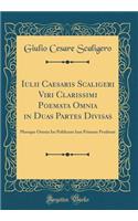 Iulii Caesaris Scaligeri Viri Clarissimi Poemata Omnia in Duas Partes Divisas: Pleraque Omnia Im Publicum Iam Primum Prodenat (Classic Reprint)