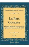 Le Prix Courant, Vol. 25: Organe Officiel de l'Association Des Épiciers de Montréal; 7 Juillet 1899 (Classic Reprint)