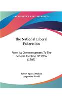 National Liberal Federation: From Its Commencement To The General Election Of 1906 (1907)