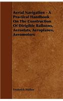 Aerial Navigation - A Practical Handbook on the Construction of Dirigible Balloons, Aerostats, Aeroplanes, Aeromotors