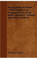 Propagation of Plants - With Chapters on Propagation by Seed, Bulbs, Runners, Cuttings and Other Methods