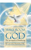 MAKE ROOM FOR GOD The Spirituality of Awakening