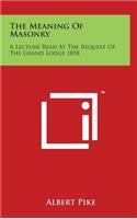 Meaning of Masonry: A Lecture Read at the Request of the Grand Lodge 1858