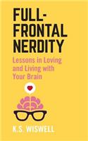 Full-Frontal Nerdity: Lessons in Loving and Living with Your Brain