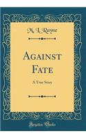 Against Fate: A True Story (Classic Reprint)