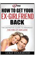 How to Get Your Ex Girlfriend Back: The definitive guide to rekindle the fire of her love(English)