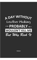 A Day Without Leather Making Probably Wouldn't Kill Me But Why Risk It Notebook