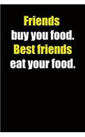 Friends buy you food. Best friends eat your food.