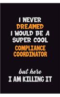 I Never Dreamed I would Be A Super Cool Compliance Coordinator But Here I Am Killing It: 6x9 120 Pages Career Pride Motivational Quotes Blank Lined Job Notebook Journal