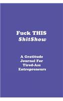 Fuck This Shitshow: A Gratitude journal for Tired-Ass Entrepreneurs: Gratitude Journal/ Entrepreneur Gift. 120 pages, matte finished.