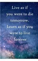 Live as if you were to die tomorrow. Learn as if you were to live forever: 100 Pages Lined Journal Inspirational Quot Journal, Notebook, Diary, Composition Book